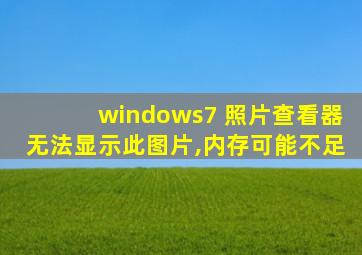 windows7 照片查看器无法显示此图片,内存可能不足